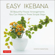 Easy Ikebana: 30 Beautiful Flower Arrangements You Can Make in Three