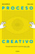 Proceso Creativo Una Guia Para Tener Tu Proxima Gran Idea