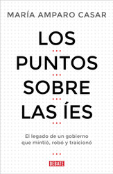 Los Puntos Sobre Las ies. El Legado De Un Gobierno Que Mintio Robo Y