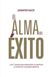El Alma Del exito: Los 7 pasos para descubrir tu esencia y construir