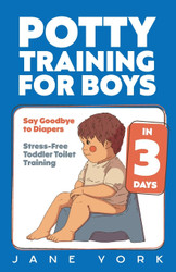 Potty Training for Boys: Say Goodbye to Diapers in 3 Days:
