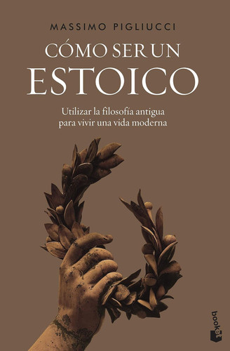 Como ser un estoico: Utilizar la filosofia antigua para vivir una