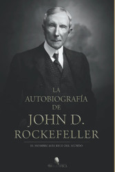 La autobiografia de John D. Rockefeller: El hombre Mas rico del mundo