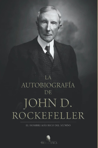 La autobiografia de John D. Rockefeller: El hombre Mas rico del mundo