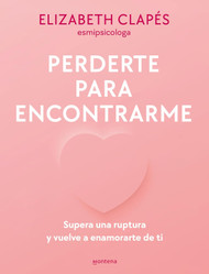 Perderte para encontrarme: Supera una ruptura y vuelve a enamorarte