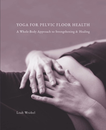 Yoga for Pelvic Floor Health: A Whole-Body Approach to Strengthening