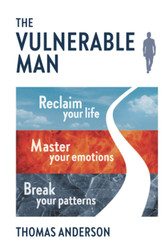 The Vulnerable Man: Break your patterns. Master your emotions.