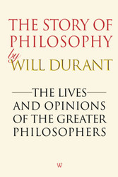 The Story of Philosophy: The Lives and Opinions of the Greater