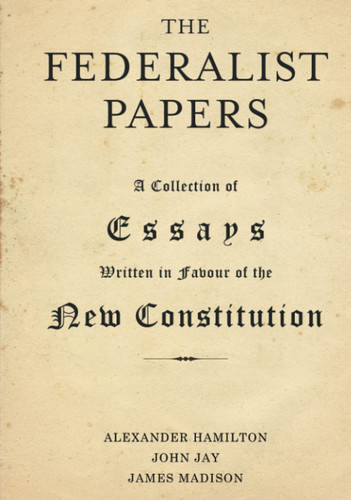 The Federalist Papers: A Collection of Essays Written in Favour of