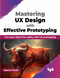 Mastering UX Design with Effective Prototyping: Turn your ideas into