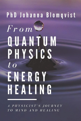 From Quantum Physics to Energy Healing: A Physicist's Journey to Mind
