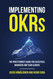 Implementing OKRs: The Practitioner's Guide for Executives Managers
