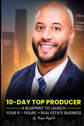 10-Day Top Producer: A Blueprint to Launch Your 6-Figure+ Real Estate