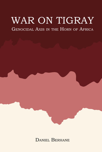 War On Tigray: Genocidal Axis in the Horn of Africa