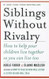 Siblings Without Rivalry: How to Help Your Children Live Together So