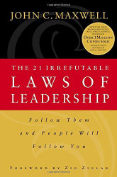 The 21 Irrefutable Laws of Leadership: Follow Them and People Will