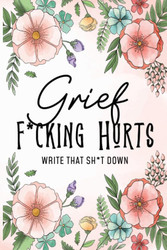 Grief Fucking Hurts Write That Shit Down