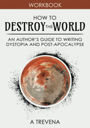 How to Destroy the World: An Author's Guide to Writing Dystopia and