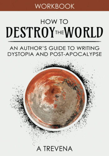 How to Destroy the World: An Author's Guide to Writing Dystopia and