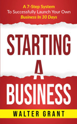 Starting A Business: A 7-Step System To Successfully Launch Your Own