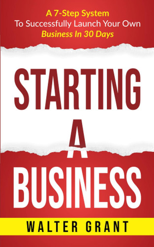 Starting A Business: A 7-Step System To Successfully Launch Your Own