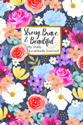 Strong Brave & Beautiful: My Daily Gratitude Journal: A Gratitude and