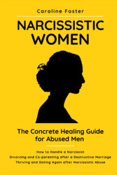 Narcissistic Women. The Concrete Healing Guide for Abused Men