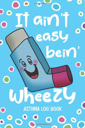 Asthma Log Book: It Ain't Easy Bein' Wheezy - Record and Monitor PEF