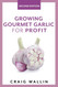 Growing Gourmet Garlic for Profit (Profitable Plants)