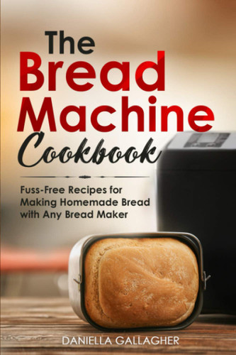 The Bread Machine Cookbook: Fuss-Free Recipes for Making Homemade