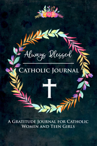 Always Blessed Catholic Gratitude Journal: A Diary for Women and Teen
