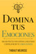 Domina Tus Emociones: Una Guia Practica para superar la negatividad y
