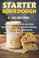 Starter Sourdough: the Definitive Step-By-Step Guide with 150 Easy