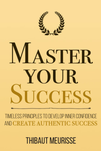 Master Your Success: Timeless Principles to Develop Inner Confidence