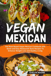 Vegan Mexican: The Plant Based Vegan Mexican Cookbook with Quick and
