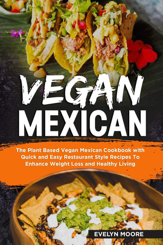 Vegan Mexican: The Plant Based Vegan Mexican Cookbook with Quick and