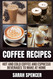 Coffee Recipes: Hot and Cold Coffee and Espresso Beverages to Make at