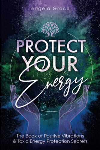 Protect Your Energy: The Book of Positive Vibrations & Toxic Energy