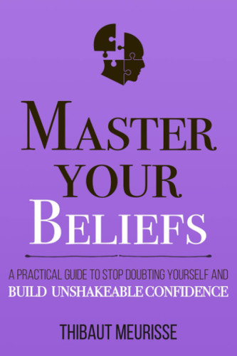 Master Your Beliefs: A Practical Guide to Stop Doubting Yourself and