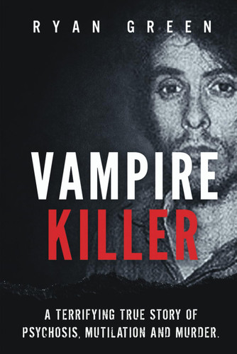 Vampire Killer: A Terrifying True Story of Psychosis Mutilation and