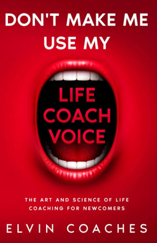 Don't make me use my Life Coach Voice: The Art and Science of Life