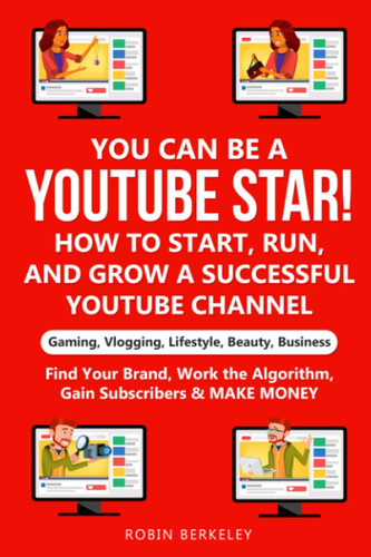 YOU can be a YouTube Star! How to Start Run and Grow a Successful