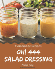 Oh! 444 Homemade Salad Dressing Recipes