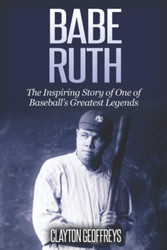 Babe Ruth: The Inspiring Story of One of Baseball's Greatest Legends