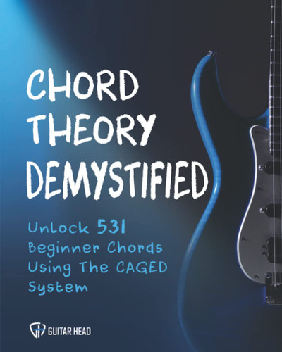 Chord Theory Demystified: Unlock 531 Beginner Chords Using The CAGED