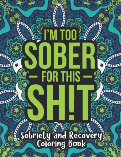 I'm Too Sober for This Sh!t - Sobriety and Recovery Coloring Book