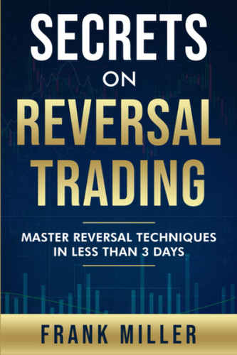 Secrets On Reversal Trading: Master Reversal Techniques In Less Than