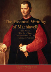 The Essential Writings of Machiavelli: The Prince The Art of War The