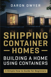 Shipping Container Homes: Building a Home Using Containers - A Simple