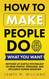 How to Make People Do What You Want
